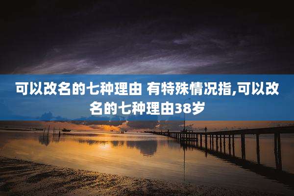 可以改名的七种理由 有特殊情况指,可以改名的七种理由38岁