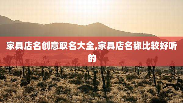 家具店名创意取名大全,家具店名称比较好听的