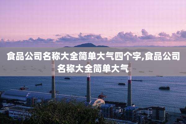 食品公司名称大全简单大气四个字,食品公司名称大全简单大气