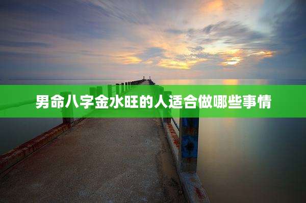 男命八字金水旺的人适合做哪些事情