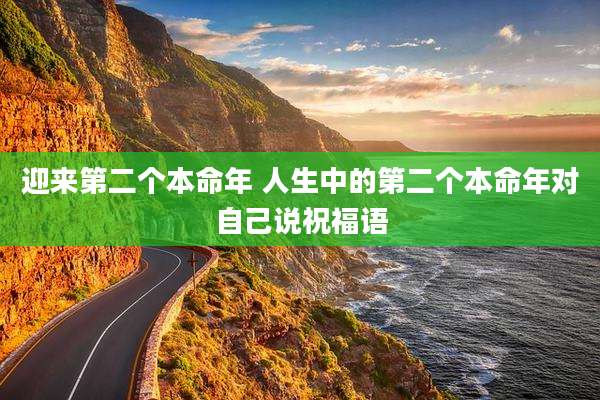 迎来第二个本命年 人生中的第二个本命年对自己说祝福语