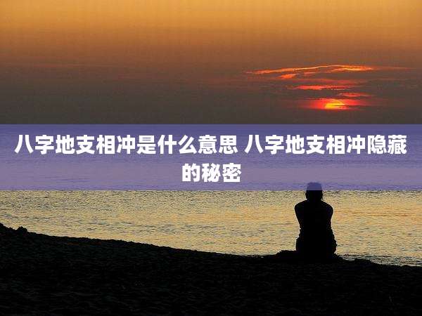 八字地支相冲是什么意思 八字地支相冲隐藏的秘密