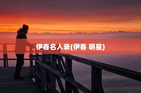 伊春名人录(伊春 明星)