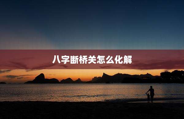 八字断桥关怎么化解
