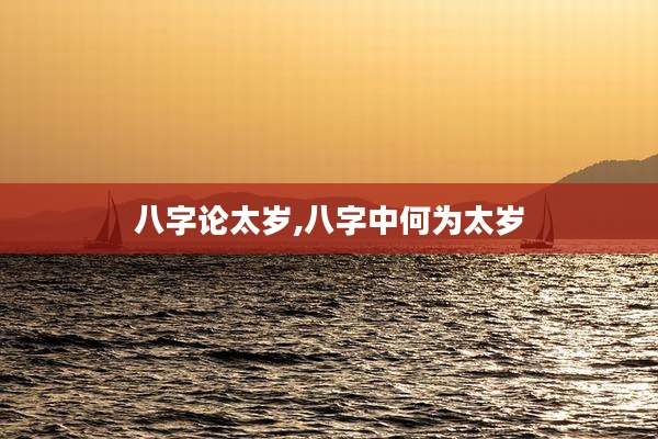 八字论太岁,八字中何为太岁