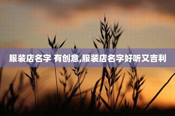 服装店名字 有创意,服装店名字好听又吉利