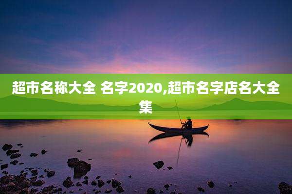 超市名称大全 名字2020,超市名字店名大全集