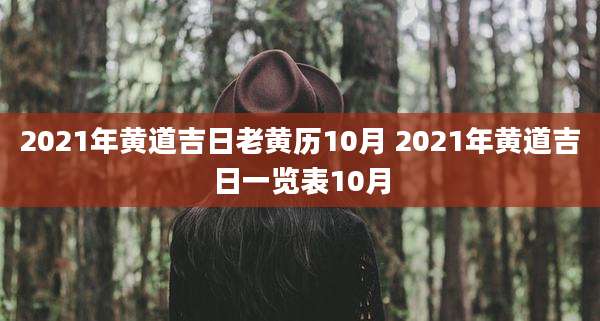 2021年黄道吉日老黄历10月 2021年黄道吉日一览表10月
