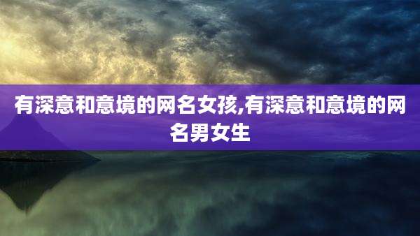 有深意和意境的网名女孩,有深意和意境的网名男女生