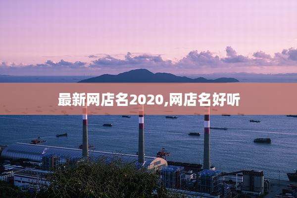 最新网店名2020,网店名好听