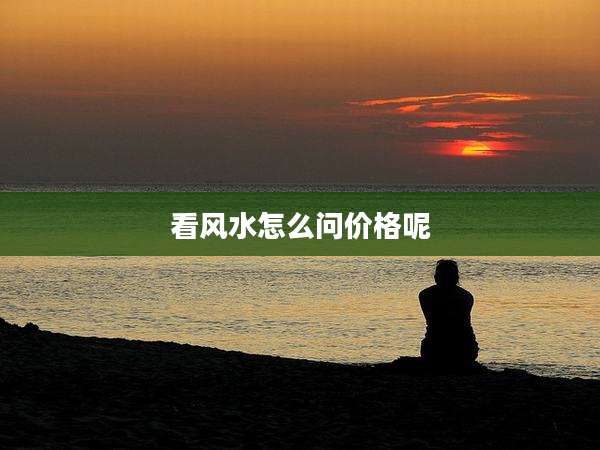 看风水怎么问价格呢