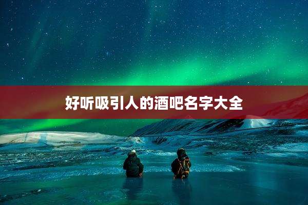 好听吸引人的酒吧名字大全