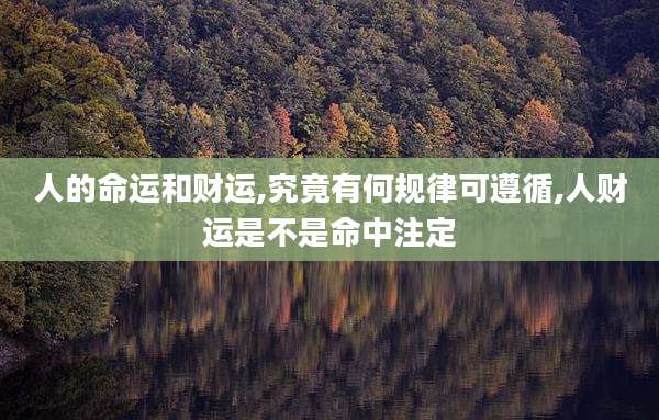 人的命运和财运,究竟有何规律可遵循,人财运是不是命中注定