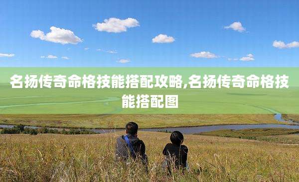 名扬传奇命格技能搭配攻略,名扬传奇命格技能搭配图