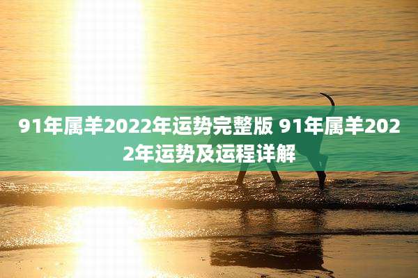 91年属羊2022年运势完整版 91年属羊2022年运势及运程详解