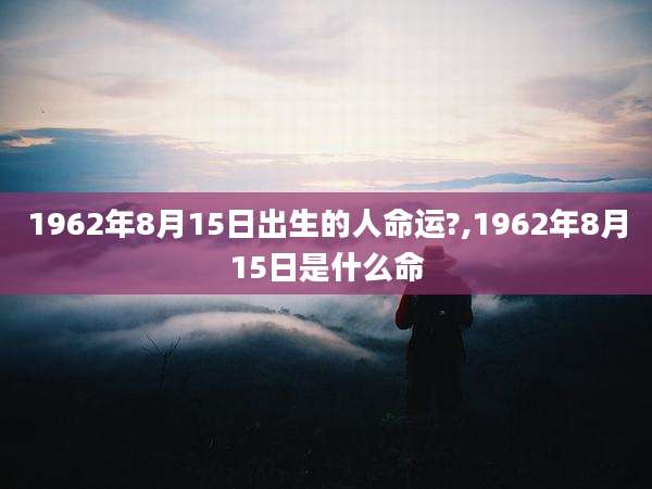 1962年8月15日出生的人命运?,1962年8月15日是什么命