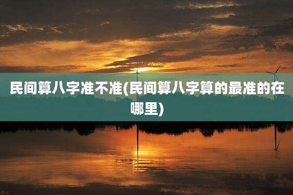 民间算八字准不准(民间算八字算的最准的在哪里)