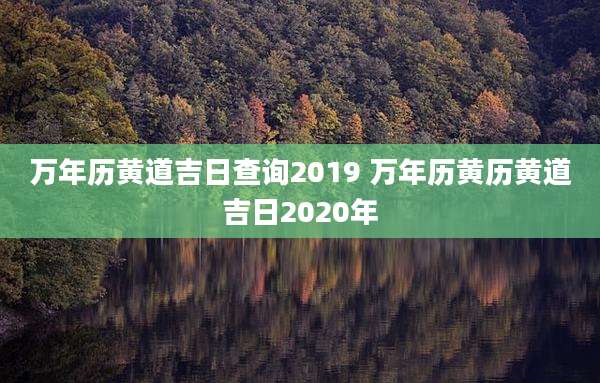 万年历黄道吉日查询2019 万年历黄历黄道吉日2020年