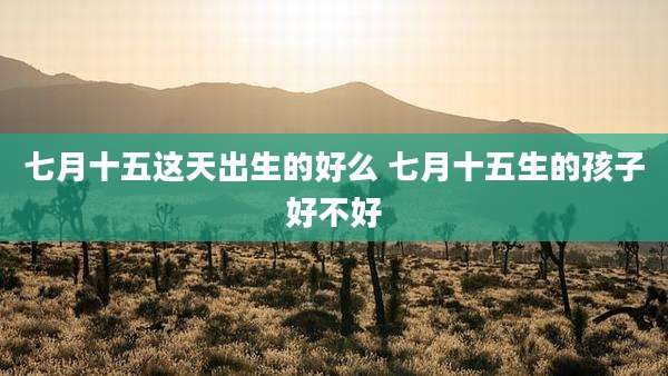 七月十五这天出生的好么 七月十五生的孩子好不好