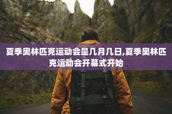 夏季奥林匹克运动会是几月几日,夏季奥林匹克运动会开幕式开始