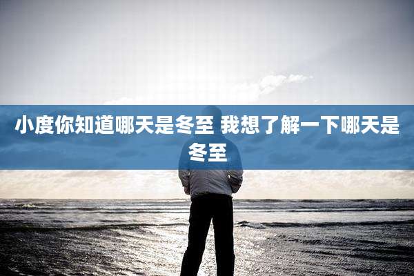 小度你知道哪天是冬至 我想了解一下哪天是冬至