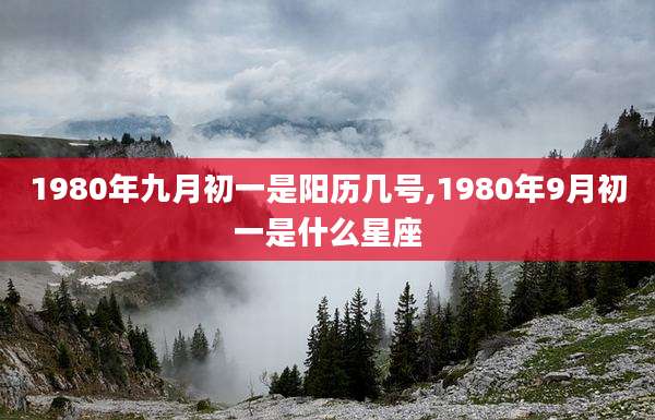 1980年九月初一是阳历几号,1980年9月初一是什么星座