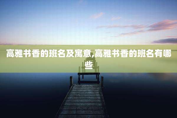 高雅书香的班名及寓意,高雅书香的班名有哪些