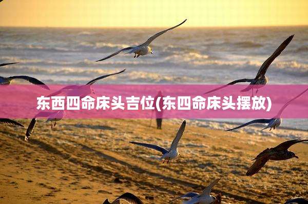东西四命床头吉位(东四命床头摆放)