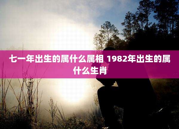 七一年出生的属什么属相 1982年出生的属什么生肖