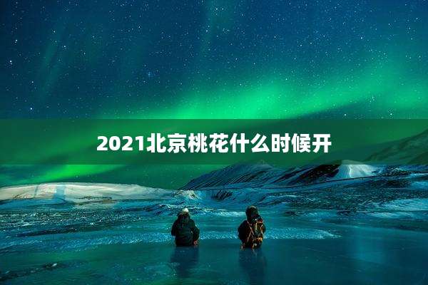 2021北京桃花什么时候开
