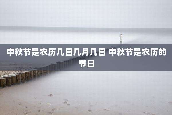 中秋节是农历几日几月几日 中秋节是农历的节日