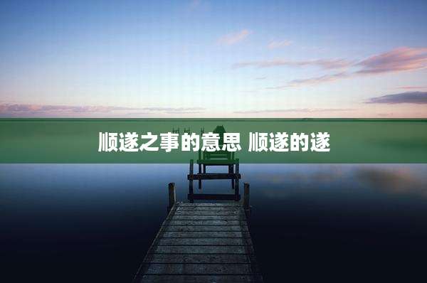顺遂之事的意思 顺遂的遂