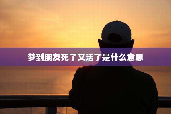 梦到朋友死了又活了是什么意思
