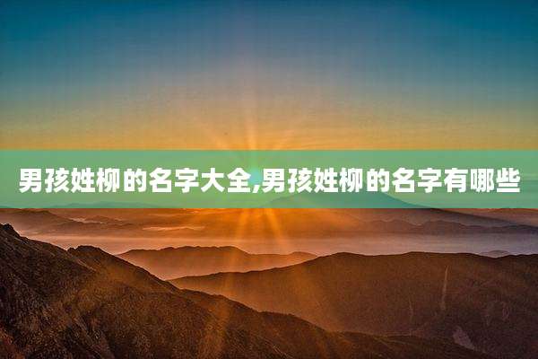 男孩姓柳的名字大全,男孩姓柳的名字有哪些
