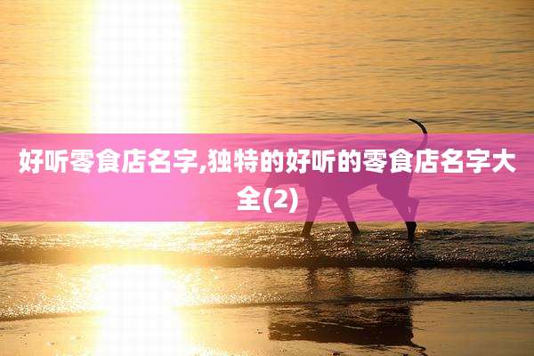 好听零食店名字,独特的好听的零食店名字大全(2)