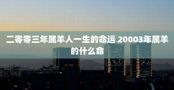 二零零三年属羊人一生的命运 20003年属羊的什么命