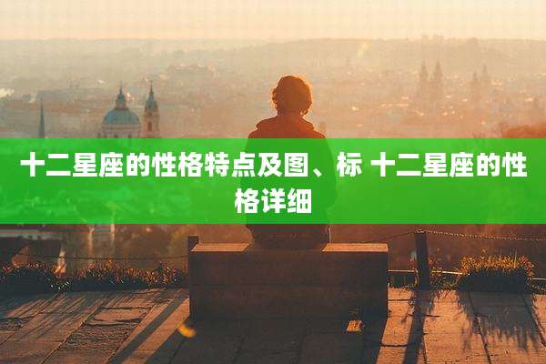 十二星座的性格特点及图、标 十二星座的性格详细