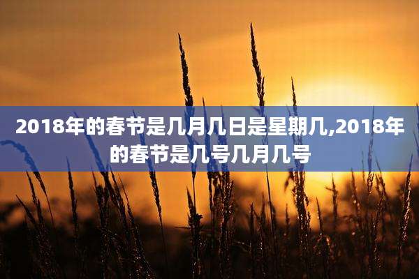 2018年的春节是几月几日是星期几,2018年的春节是几号几月几号