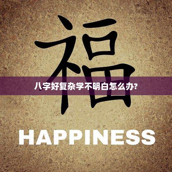 八字好复杂学不明白怎么办?