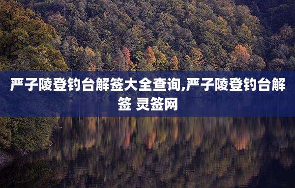 严子陵登钓台解签大全查询,严子陵登钓台解签 灵签网