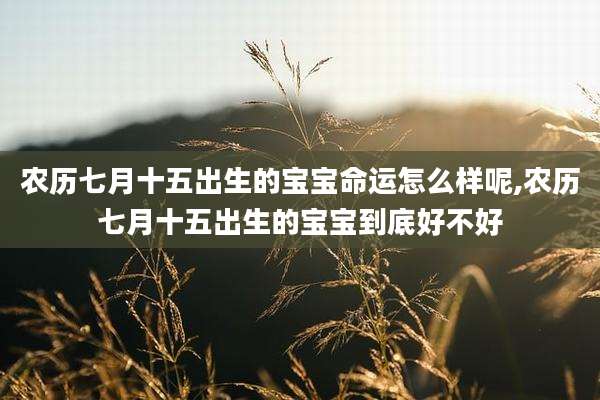 农历七月十五出生的宝宝命运怎么样呢,农历七月十五出生的宝宝到底好不好