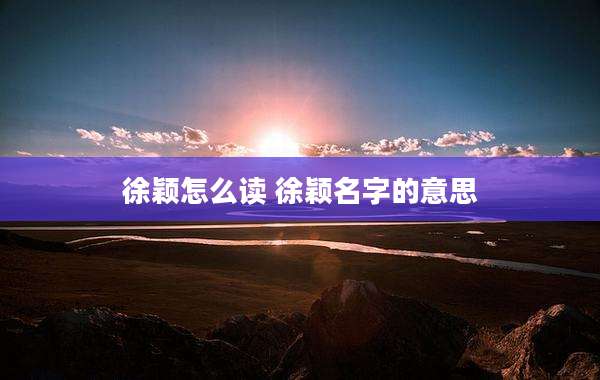 徐颖怎么读 徐颖名字的意思