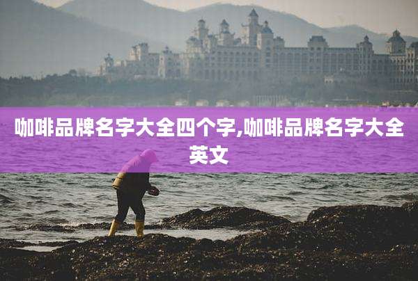 咖啡品牌名字大全四个字,咖啡品牌名字大全英文