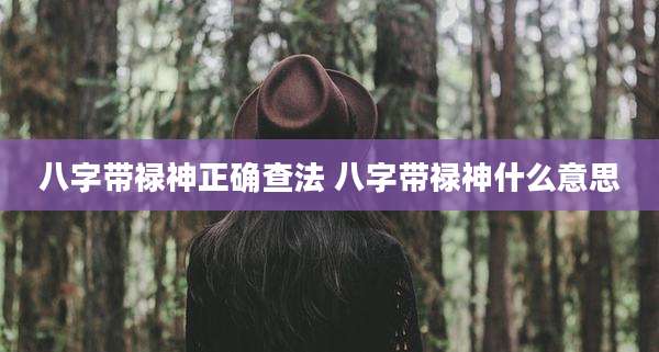 八字带禄神正确查法 八字带禄神什么意思