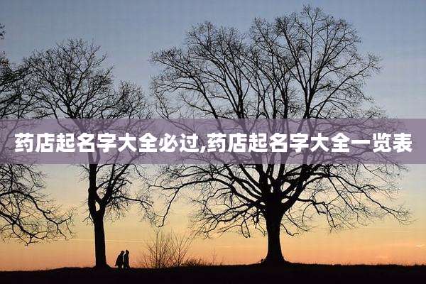 药店起名字大全必过,药店起名字大全一览表