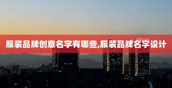 服装品牌创意名字有哪些,服装品牌名字设计