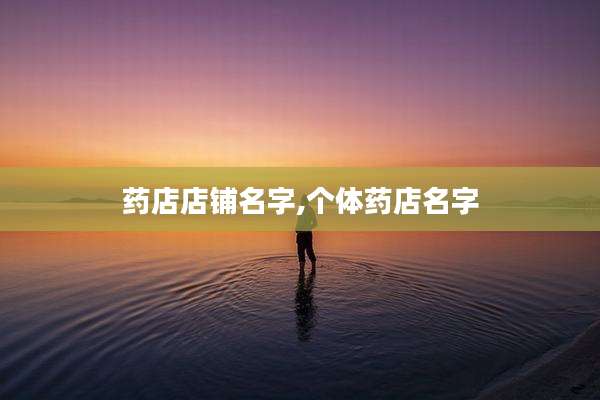 药店店铺名字,个体药店名字