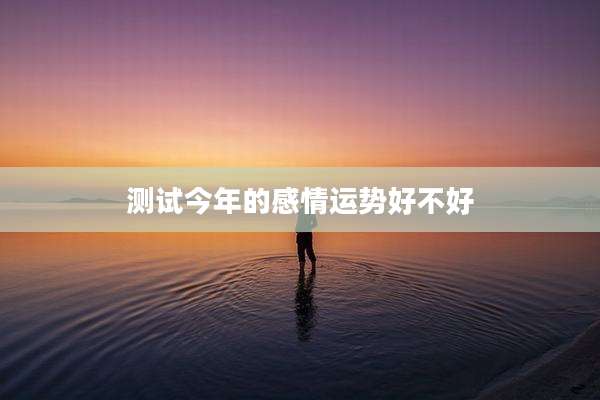 测试今年的感情运势好不好