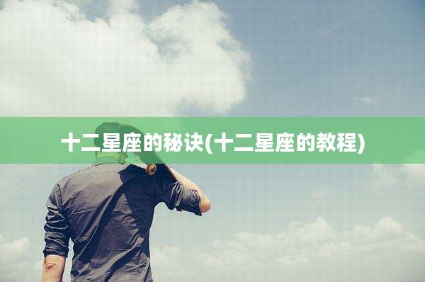 十二星座的秘诀(十二星座的教程)
