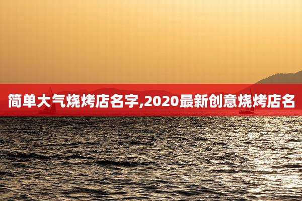 简单大气烧烤店名字,2020最新创意烧烤店名